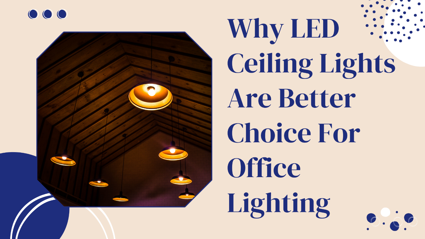 Why LED Ceiling Lights Are Better Choice For Office Lighting
